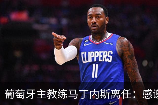 葡萄牙主教练马丁内斯离任：感谢球员承诺团结并践行