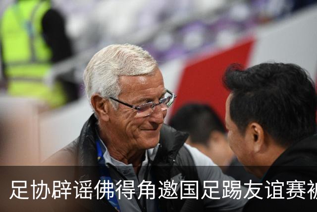 足协辟谣佛得角邀国足踢友谊赛被拒：暂未收到对方书面函件